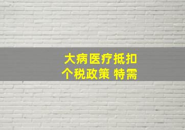 大病医疗抵扣个税政策 特需